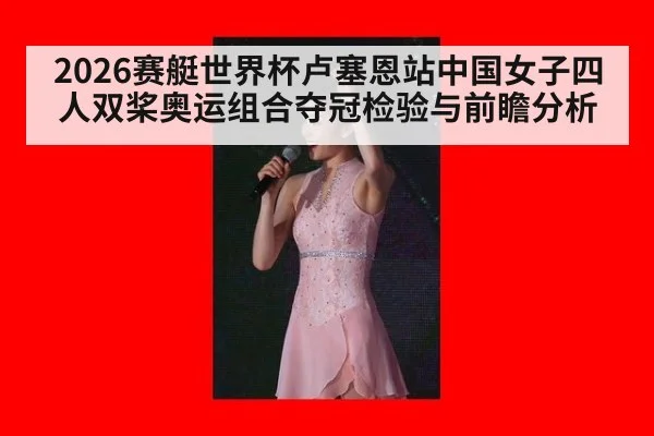 2026赛艇世界杯卢塞恩站中国女子四人双桨奥运组合夺冠检验与前瞻分析