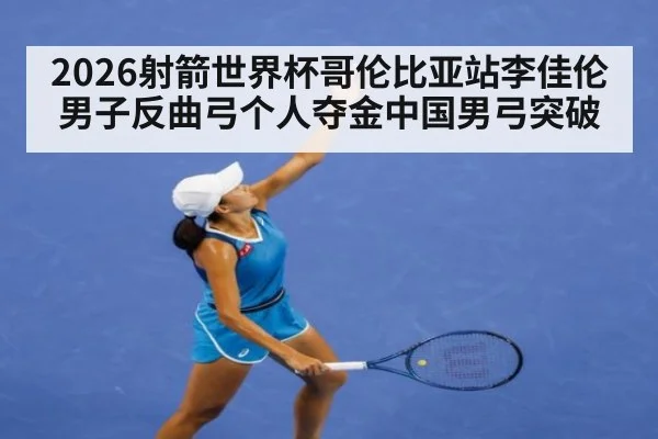 2026射箭世界杯哥伦比亚站李佳伦男子反曲弓个人夺金中国男弓突破