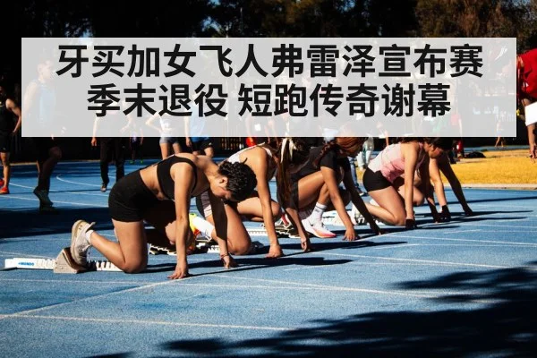 牙买加女飞人弗雷泽宣布赛季末退役 短跑传奇谢幕