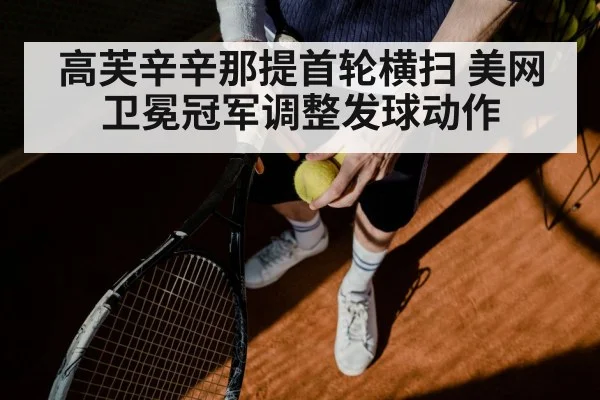 高芙辛辛那提首轮横扫 美网卫冕冠军调整发球动作