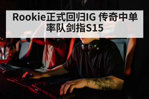 Rookie正式回归IG 传奇中单率队剑指S15