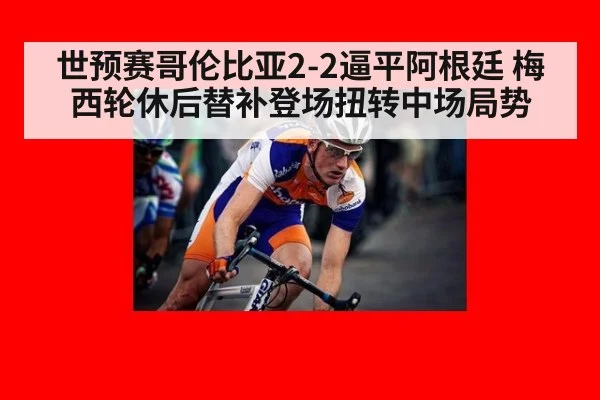 世预赛哥伦比亚2-2逼平阿根廷 梅西轮休后替补登场扭转中场局势
