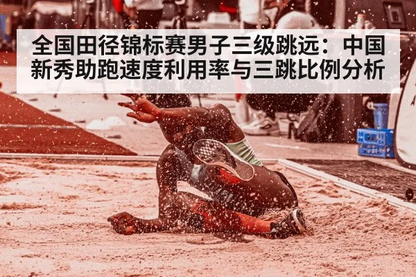 全国田径锦标赛男子三级跳远：中国新秀助跑速度利用率与三跳比例分析